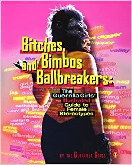 Bitches, Bimbos and Ballbreakers: The Guerrilla Girls' Illustrated Guide to Female Stereotypes 